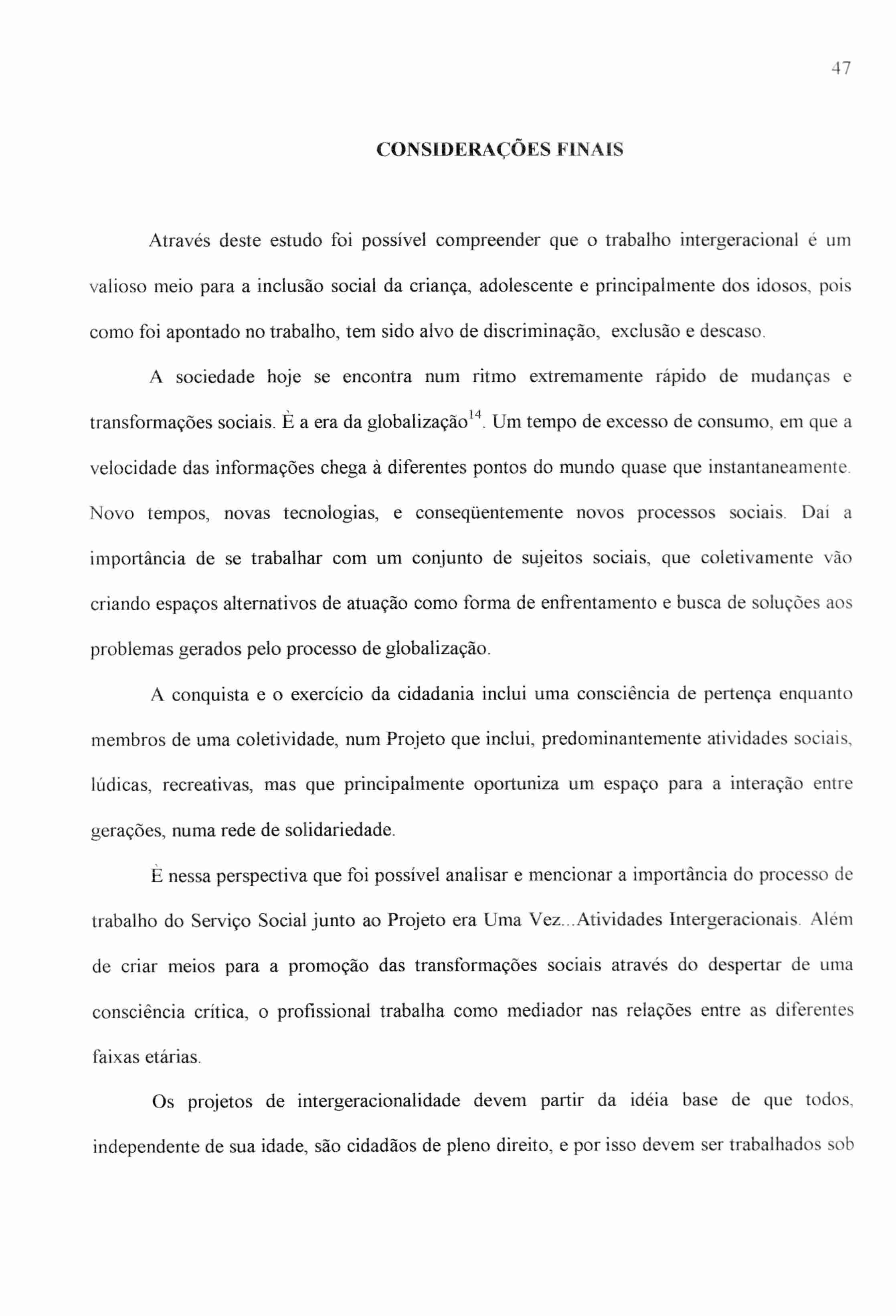 47 CONSIDERAÇÕES FINAIS Através deste estudo foi possível compreender que o trabalho intergeracional é um valioso meio para a inclusão social da criança, adolescente e principalmente dos idosos, pois