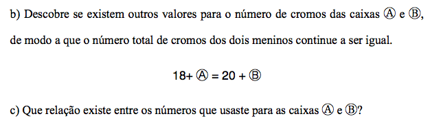 igualdade verificando que os meninos, Ana e Bruno, tinham a mesma quantidade de cromos. Para responder à primeira questão da tarefa os alunos atribuíram valores às caixas A e B.