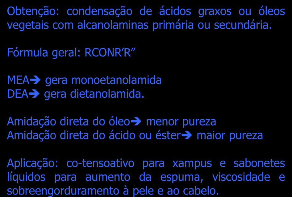 Alcanolamidas de ácido graxo btenção: condensação de ácidos graxos ou óleos vegetais com alcanolaminas primária ou secundária. Fórmula geral: RCNR R MEA gera monoetanolamida DEA gera dietanolamida.