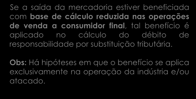 Se a saída da mercadoria estiver beneficiada com base de cálculo reduzida nas operações de venda a consumidor final, tal benefício é aplicado no cálculo do