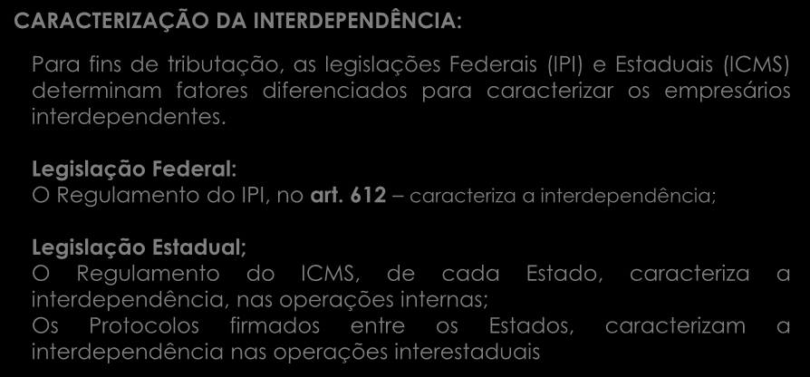 CARACTERIZAÇÃO DA INTERDEPENDÊNCIA: Para fins de tributação, as legislações Federais (IPI) e Estaduais (ICMS) determinam fatores diferenciados para caracterizar os empresários interdependentes.