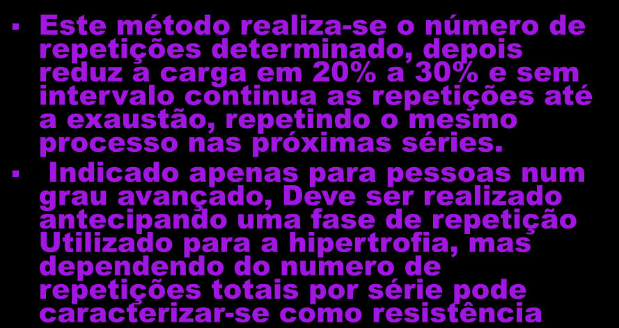 Drop set Este método realiza-se o número de repetições determinado, depois reduz a carga em 20% a 30% e sem intervalo continua as repetições até a exaustão, repetindo o mesmo processo nas próximas