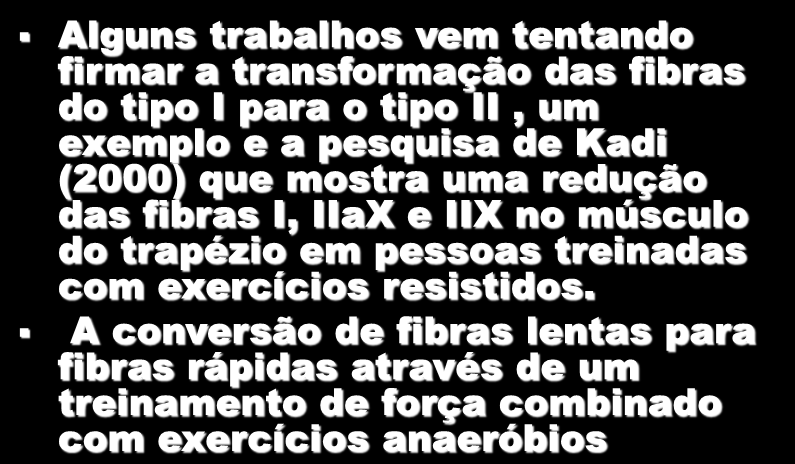 Alguns trabalhos vem tentando firmar a transformação das fibras do tipo I para o tipo II, um exemplo e a pesquisa de Kadi (2000) que mostra uma redução das fibras I, IIaX e IIX no