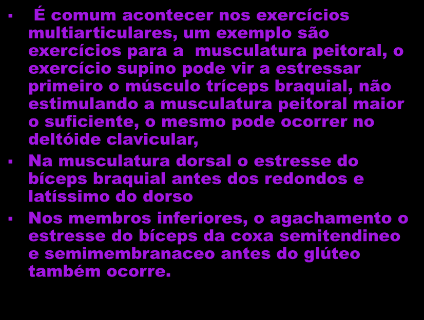É comum acontecer nos exercícios multiarticulares, um exemplo são exercícios para a musculatura peitoral, o exercício supino pode vir a estressar primeiro o músculo tríceps braquial, não estimulando