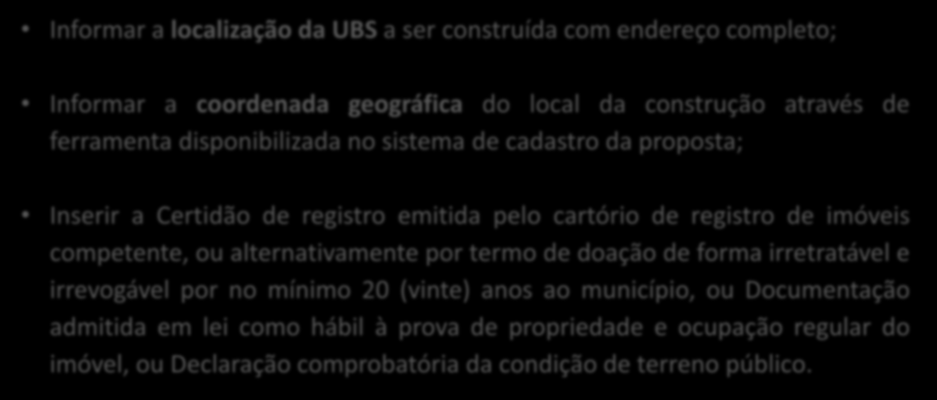 INFORMAÇÕES E DOCUMENTOS NECESSÁRIOS PARA CADASTRAR PROPOSTA DE CONSTRUÇÃO Informar a localização da UBS a ser construída com endereço completo; Informar a coordenada geográfica do local da