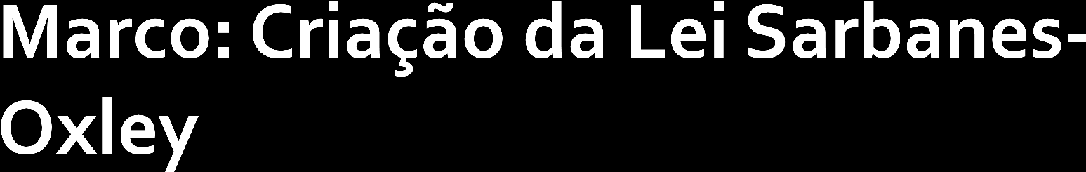 Criada em 2002 por Paul Sarbanes e Michael Oxley Após os escândalos financeiros Impõe