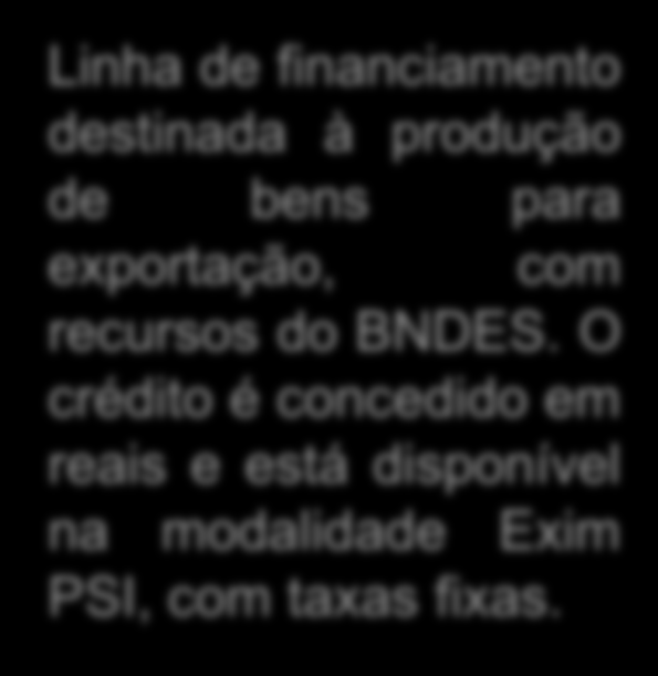 BNDES EXIM Pré-Embarque Crédito exclusivo para empresas brasileiras de todos os portes, produtoras e exportadoras de mercadorias Financia até 100% do valor da exportação Prazo máximo de dois anos O