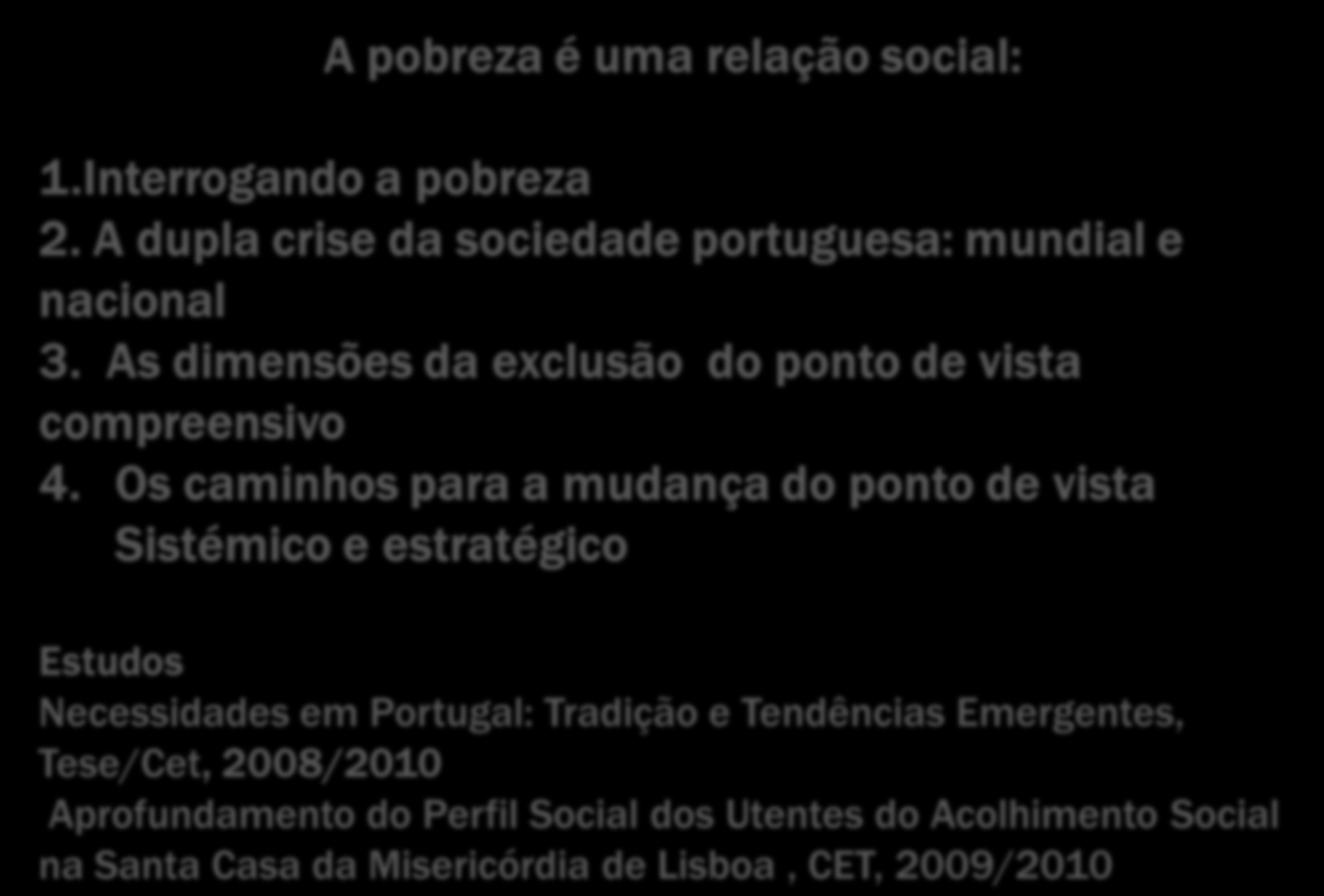 A pobreza é uma relação social: 1.Interrogando a pobreza 2. A dupla crise da sociedade portuguesa: mundial e nacional 3. As dimensões da exclusão do ponto de vista compreensivo 4.