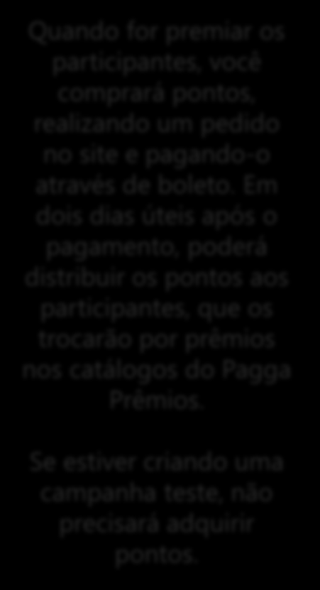 Passo a passo para criar sua campanha Compre pontos e os distribua aos participantes Quando for premiar os participantes, você comprará pontos, realizando um pedido no site e pagando-o através de