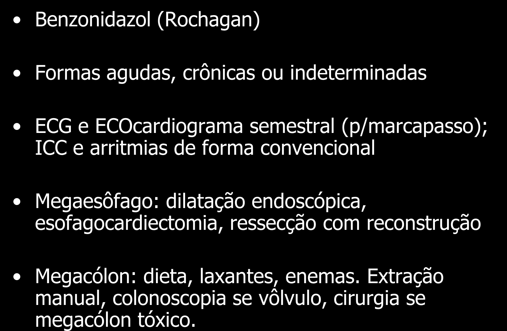 Benzonidazol (Rochagan) Tratamento Formas agudas, crônicas ou indeterminadas ECG e ECOcardiograma semestral (p/marcapasso); ICC e arritmias de forma convencional Megaesôfago: