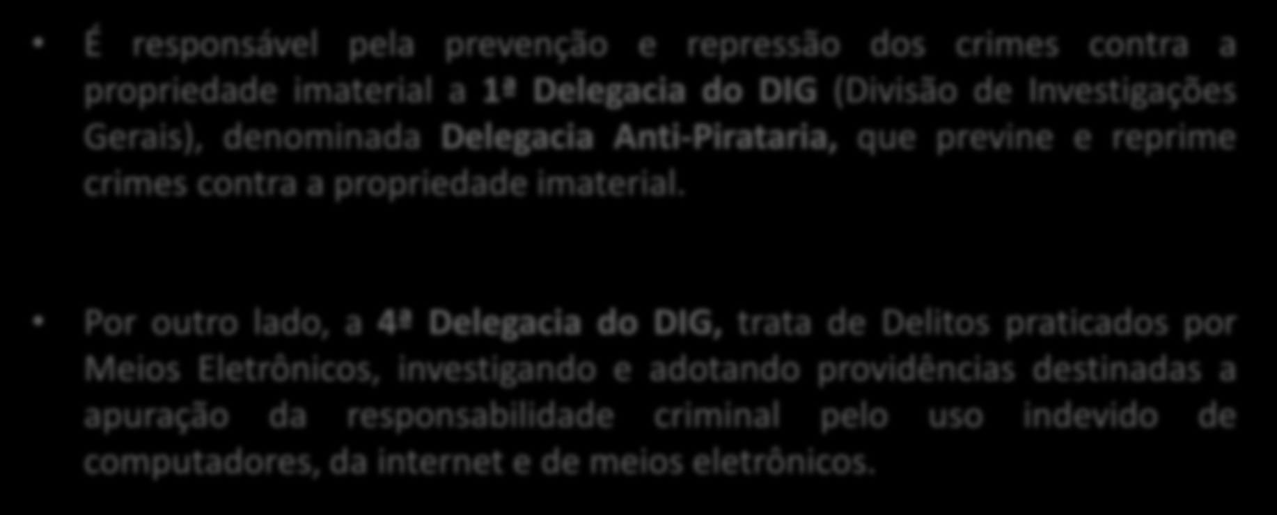 Autoridade Policial em São Paulo É responsável pela prevenção e repressão dos crimes contra a propriedade imaterial a 1ª Delegacia do DIG (Divisão de Investigações Gerais), denominada Delegacia