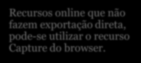 10 Capture (capturar) Recursos online que não fazem exportação direta, pode-se utilizar o recurso Capture do browser.