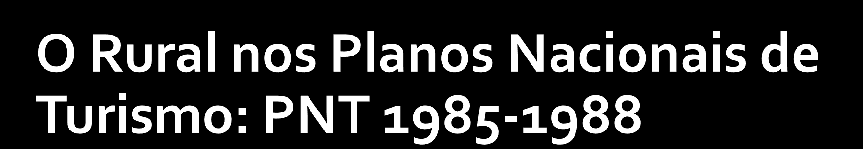 O rural no PNT (1985-1988) emerge essencialmente associado ao património natural e cultural É argumentado que os recursos oferecidos pelas zonas rurais (arquitetura tipicamente rural, clima,