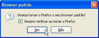 Caso o Mozilla Firefox não seja o navegador padrão (browser), toda vez que se este for aberto será feita a seguinte pergunta: Aconselha-se a deixar o