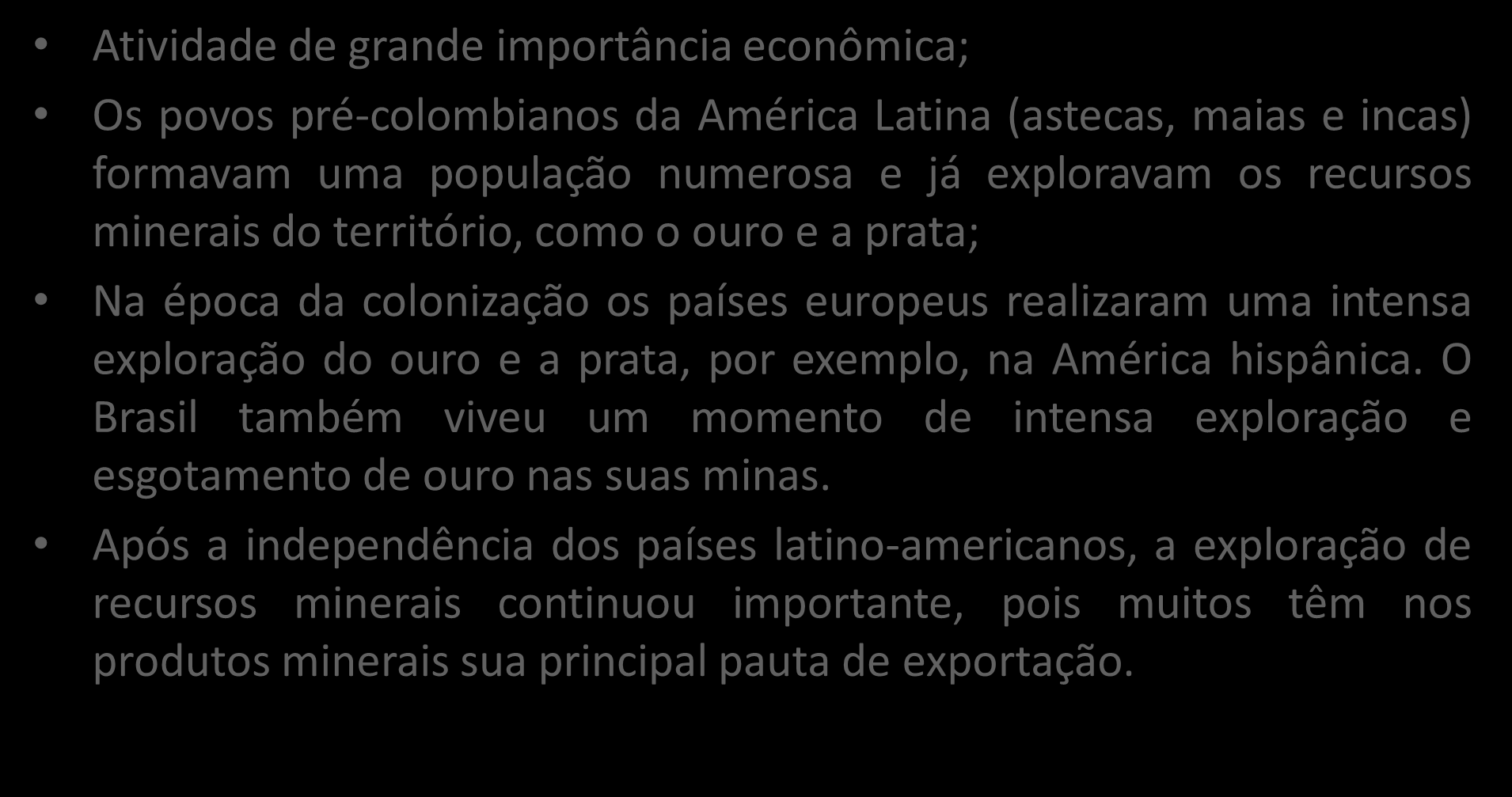 Exploração dos recursos minerais Atividade de grande importância econômica; Os povos pré-colombianos da América Latina (astecas, maias e incas) formavam uma população numerosa e já exploravam os