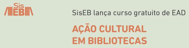 Agenda UBL Ensino a distância (EAD) SisEB Curso: Ação cultural em bibliotecas O curso em EAD foi pensado para atender a demanda apresentada pelos funcionários que não conseguem se deslocar de suas