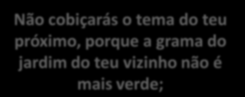 DICAS IMPORTANTES Não cobiçarás o tema do teu próximo, porque a grama do jardim do teu vizinho não é mais verde; Não pesquisarás o que está apenas na tua cabeça, a menos que o estudo seja