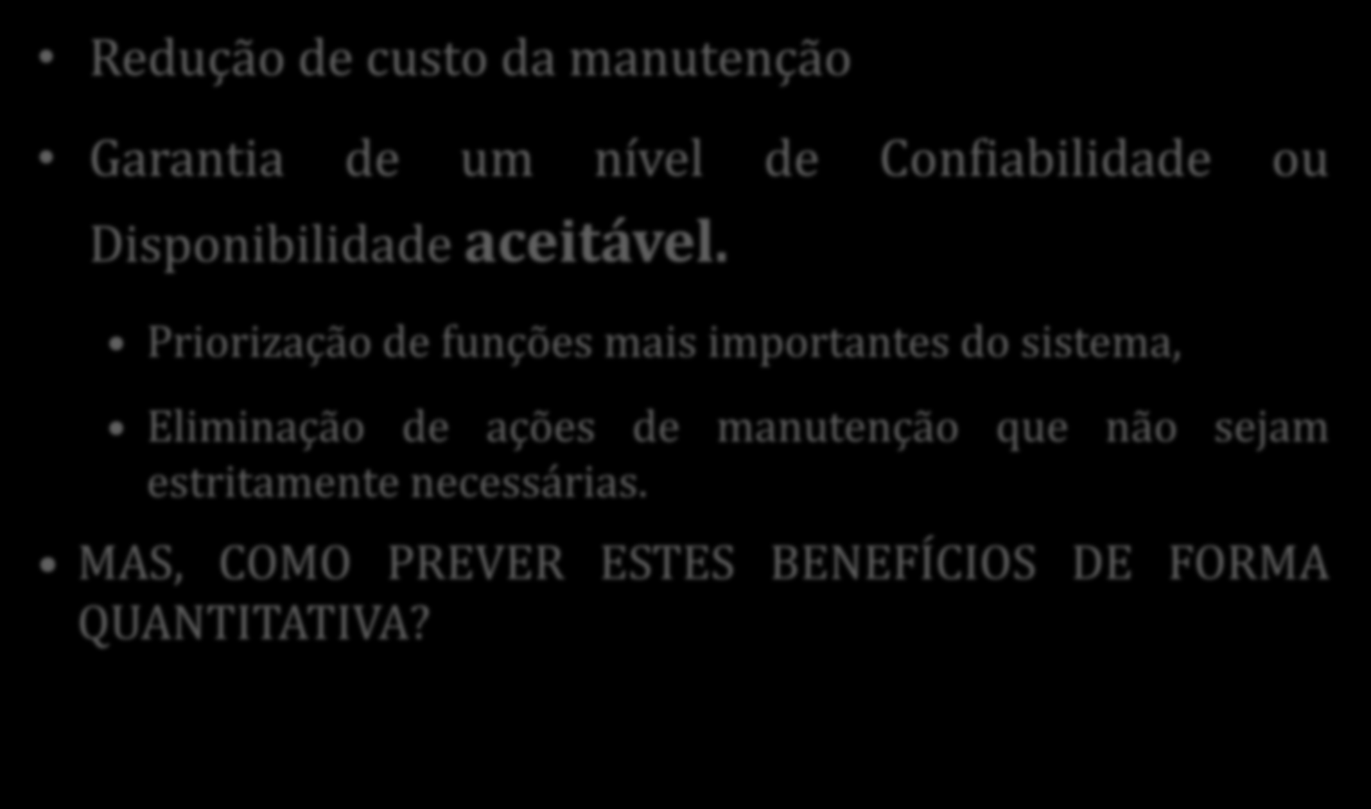 Introdução Objetivos de um programa de RCM Redução de custo da manutenção Garantia de um nível de Confiabilidade ou Disponibilidade aceitável.