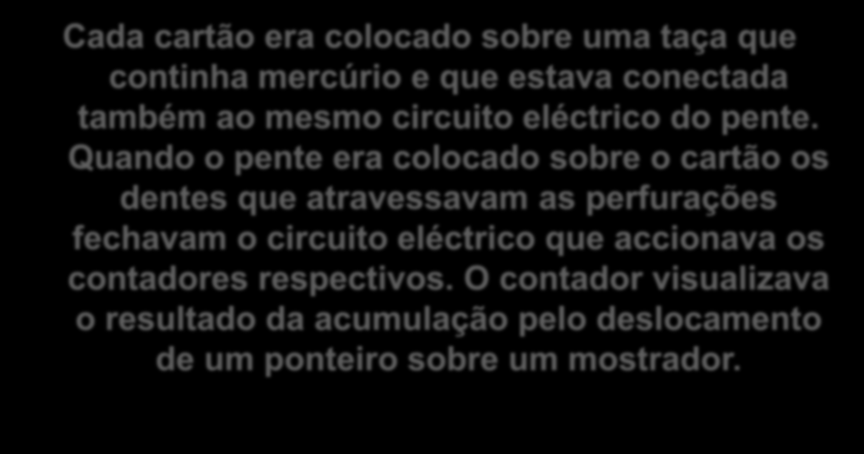 CARTÕES PERFURADOS Cada cartão era colocado sobre uma taça que continha mercúrio e que estava conectada também ao mesmo circuito eléctrico do pente.