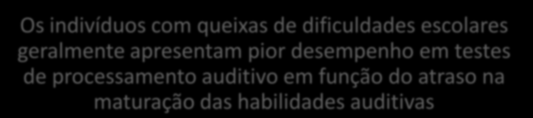 Aprendizagem x Processamento Auditivo Os indivíduos com queixas de dificuldades escolares geralmente apresentam pior desempenho em testes de processamento