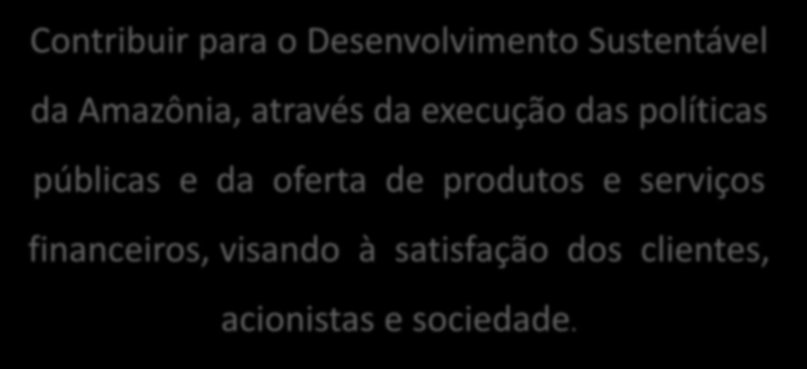 Missão Contribuir para o Desenvolvimento Sustentável da Amazônia, através da execução das políticas