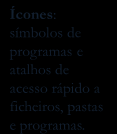 EXE.COM Ficheiros de Vídeo.AVI.MOV.MPG Botão de Iniciar: acesso aos programas instalados e aos documentos guardados no computador.