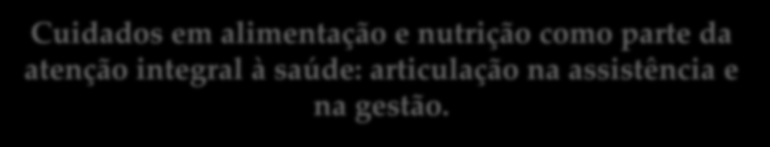 Atenção Nutricional Compreende os cuidados relativos à alimentação e nutrição voltados a promoção e proteção da saúde, prevenção, diagnóstico e tratamento de agravos, que devem estar associados às