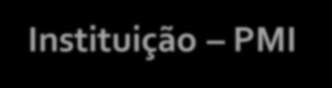 Instituição PMI PMI (Project management institute) Fundação 1969 (sede na Filadélfia (EUA) Uma das