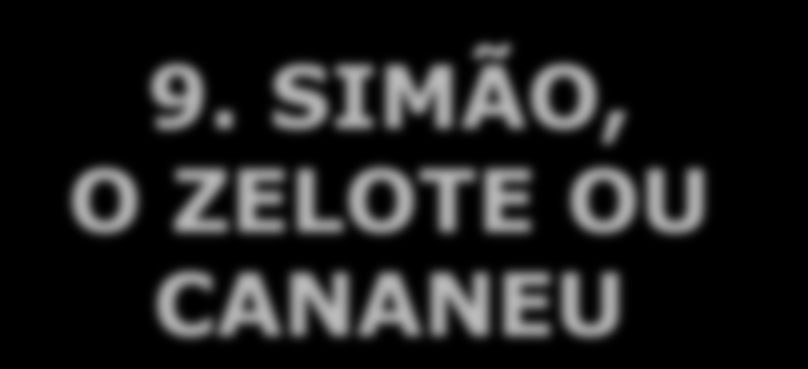 9. SIMÃO, O ZELOTE OU CANANEU Pertencia a seita ultranacionalista e não religiosa