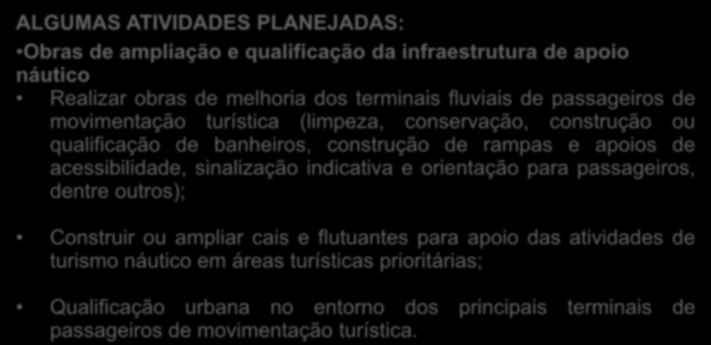 ALGUMAS ATIVIDADES PLANEJADAS: Obras de ampliação e qualificação da infraestrutura de apoio náutico Realizar obras de melhoria dos terminais fluviais de passageiros de movimentação turística