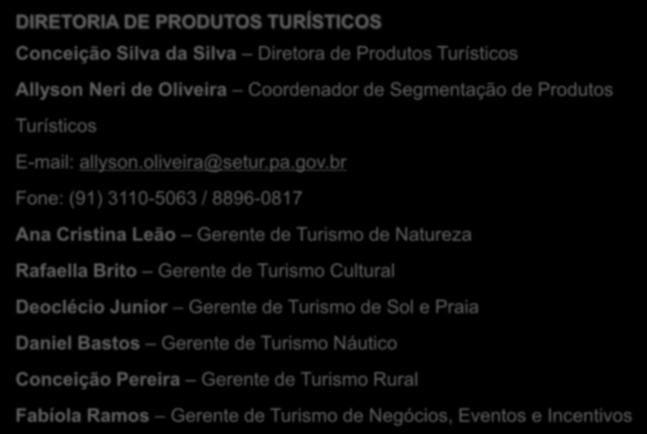 DIRETORIA DE PRODUTOS TURÍSTICOS Conceição Silva da Silva Diretora de Produtos Turísticos Allyson Neri de Oliveira Coordenador de Segmentação de Produtos Turísticos E-mail: allyson.oliveira@setur.pa.