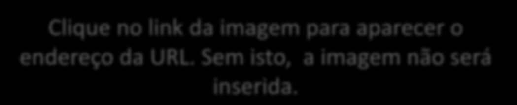 Dicas (3) Clique no link da imagem para aparecer o endereço da URL. Sem isto, a imagem não será inserida.