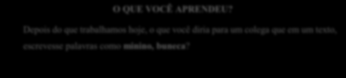 136 12) Ao final das atividades, solicitar que os alunos verbalizem (por escrito) o que pode ser concluído do estudo feito. Fazer perguntas do tipo: O QUE VOCÊ APRENDEU?