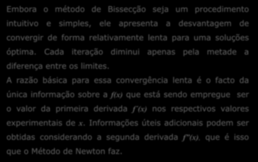 Método de Newton Embora o método de Bissecção seja um procedimento intuitivo e simples, ele apresenta a desvantagem de convergir de forma relativamente lenta para uma soluções óptima.