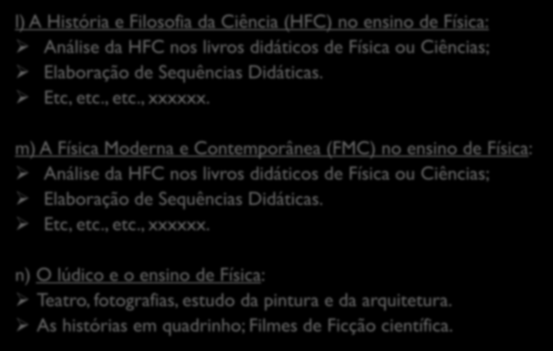 l) A História e Filosofia da Ciência (HFC) no ensino de Física: Análise da HFC nos livros didáticos de Física ou Ciências; Elaboração de Sequências Didáticas. Etc, etc., etc., xxxxxx.