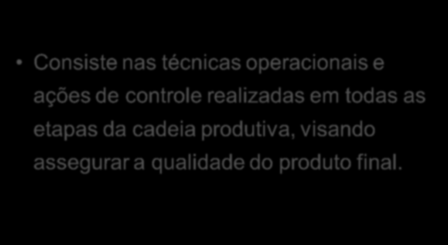 Controle de Qualidade Consiste nas técnicas operacionais e ações de controle realizadas