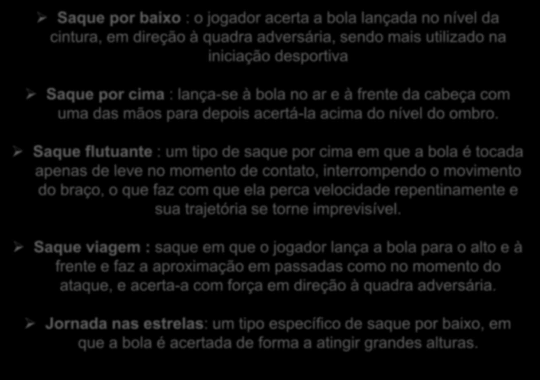 PRINCIPAIS TIPOS DE SAQUE: Saque por baixo : o jogador acerta a bola lançada no nível da cintura, em direção à quadra adversária, sendo mais utilizado na iniciação desportiva Saque por cima :