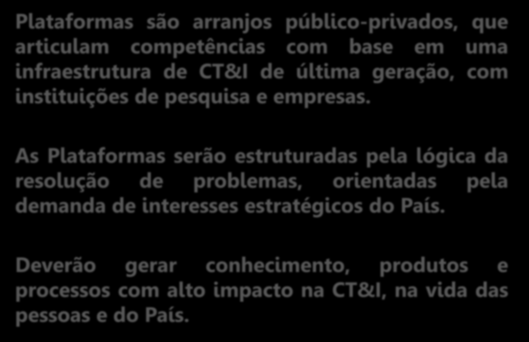 Programa de Plataformas do Conhecimento Plataformas são arranjos público-privados, que articulam competências com base em uma infraestrutura de CT&I de última geração, com instituições de pesquisa e