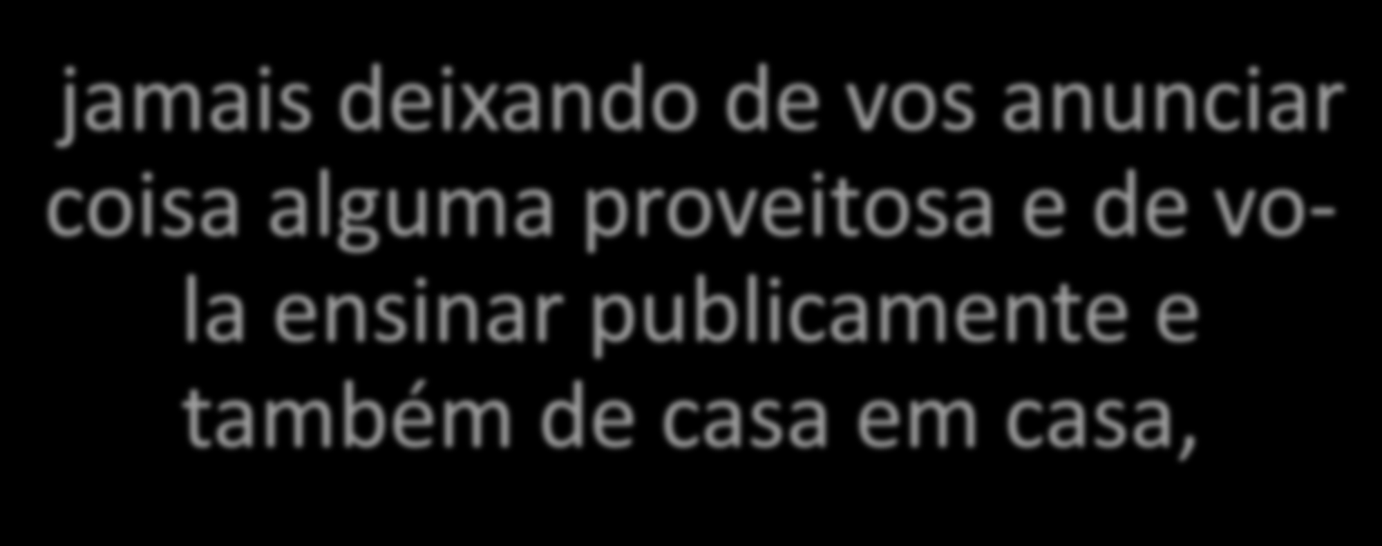 Vocês também sabem que fiz tudo para ajudar vocês, anunciando o evangelho e ensinando publicamente e nas casas.