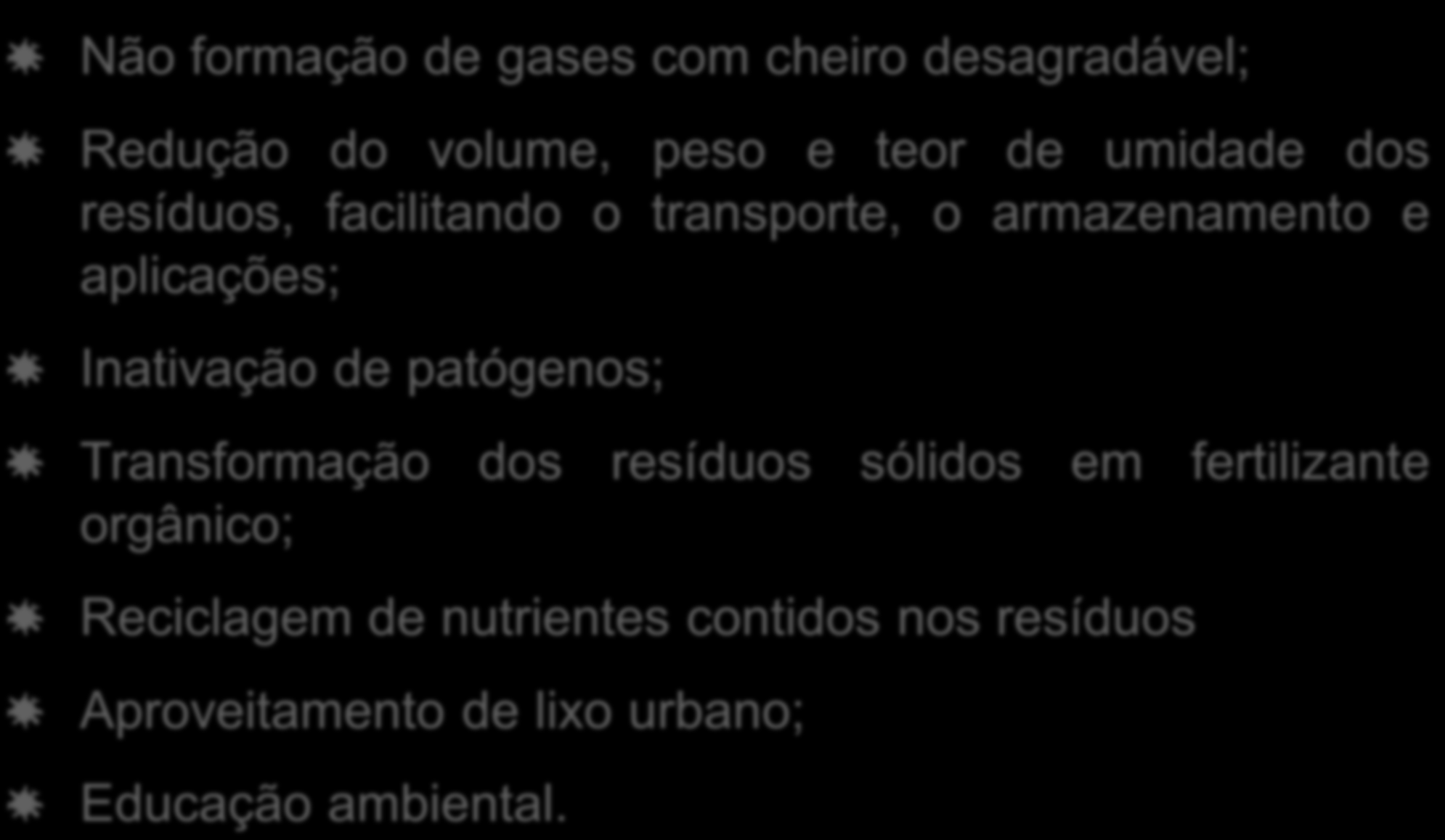 Vantagens do processo de compostagem: Não formação de gases com cheiro desagradável; Redução do volume, peso e teor de umidade dos resíduos, facilitando o transporte, o armazenamento e