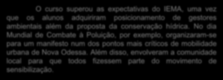 JOVENS: GESTORES AMBIENTAIS O curso superou as expectativas do IEMA, uma vez que os alunos adquiriram posicionamento de gestores ambientais além da proposta da conservação hídrica.