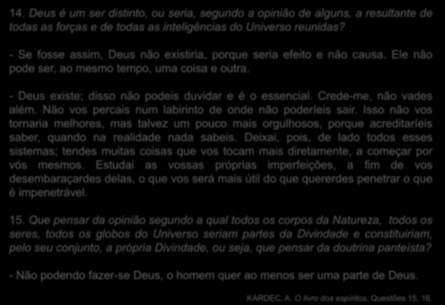 14. Deus é um ser distinto, ou seria, segundo a opinião de alguns, a resultante de todas as forças e de todas as inteligências do Universo reunidas?