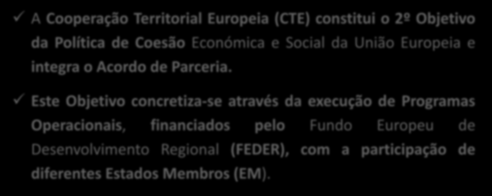 Enquadramento da CTE A Cooperação Territorial Europeia (CTE) constitui o 2º Objetivo da Política de Coesão Económica e Social da União Europeia e integra o Acordo de Parceria.