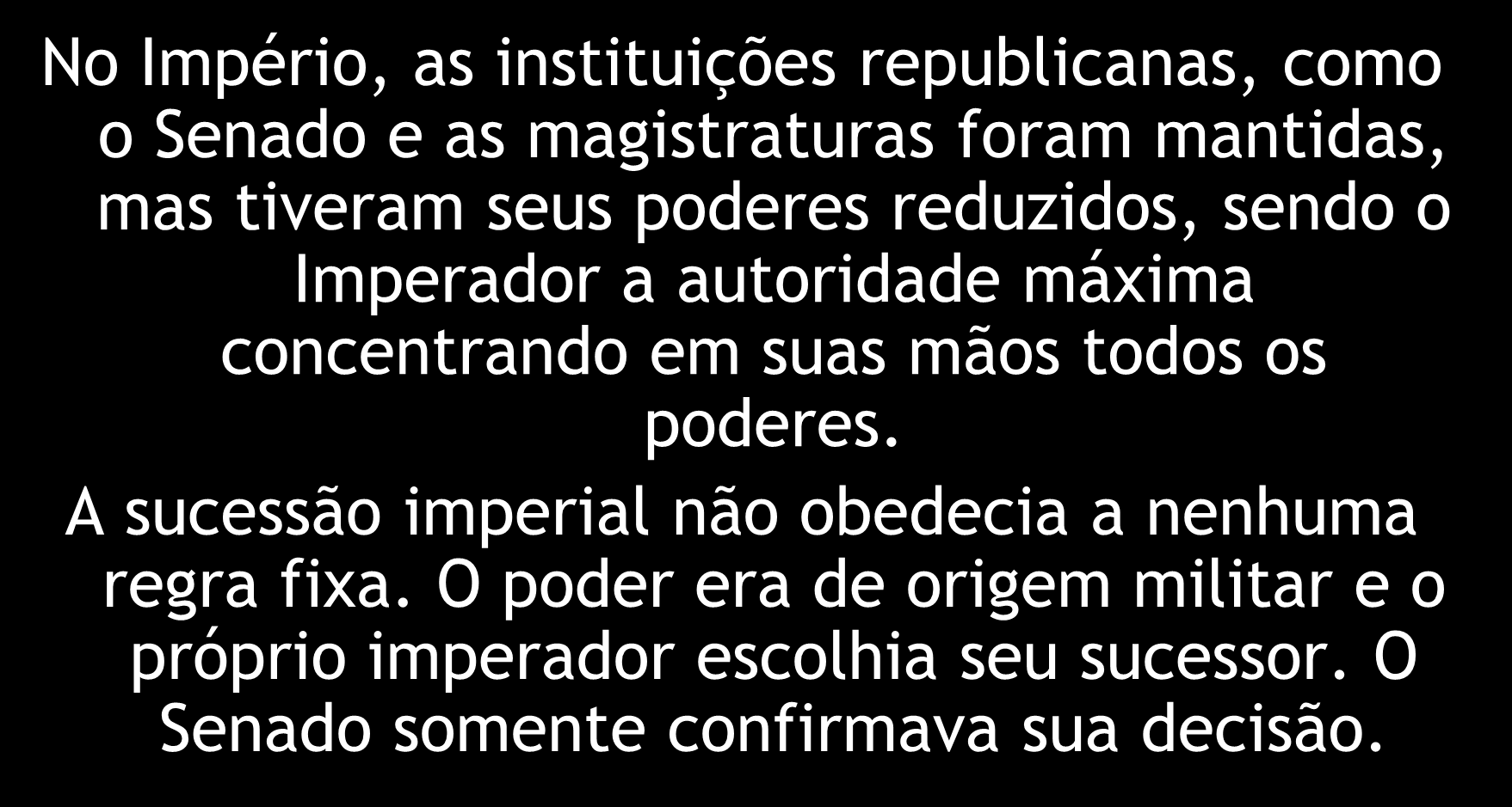 O Império No Império, as instituições republicanas, como o Senado e as magistraturas foram mantidas, mas tiveram seus poderes reduzidos, sendo o Imperador a autoridade máxima concentrando em