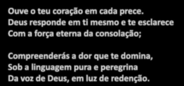 MENSAGEM FRATERNA Meu irmão: Tuas preces mais singelas São ouvidas no espaço Ilimitado, Mas sei que às vezes choras, consternado, Ao silêncio da força que interpelas.