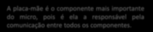 Processador / CPU Central Processing Unit (Unidade Central de Processamento) * Memória Cache (vários níveis Level): - Primário: L1 (level 1); - Secundário: L2 (level 2); - Terciário: L3 (level 3).