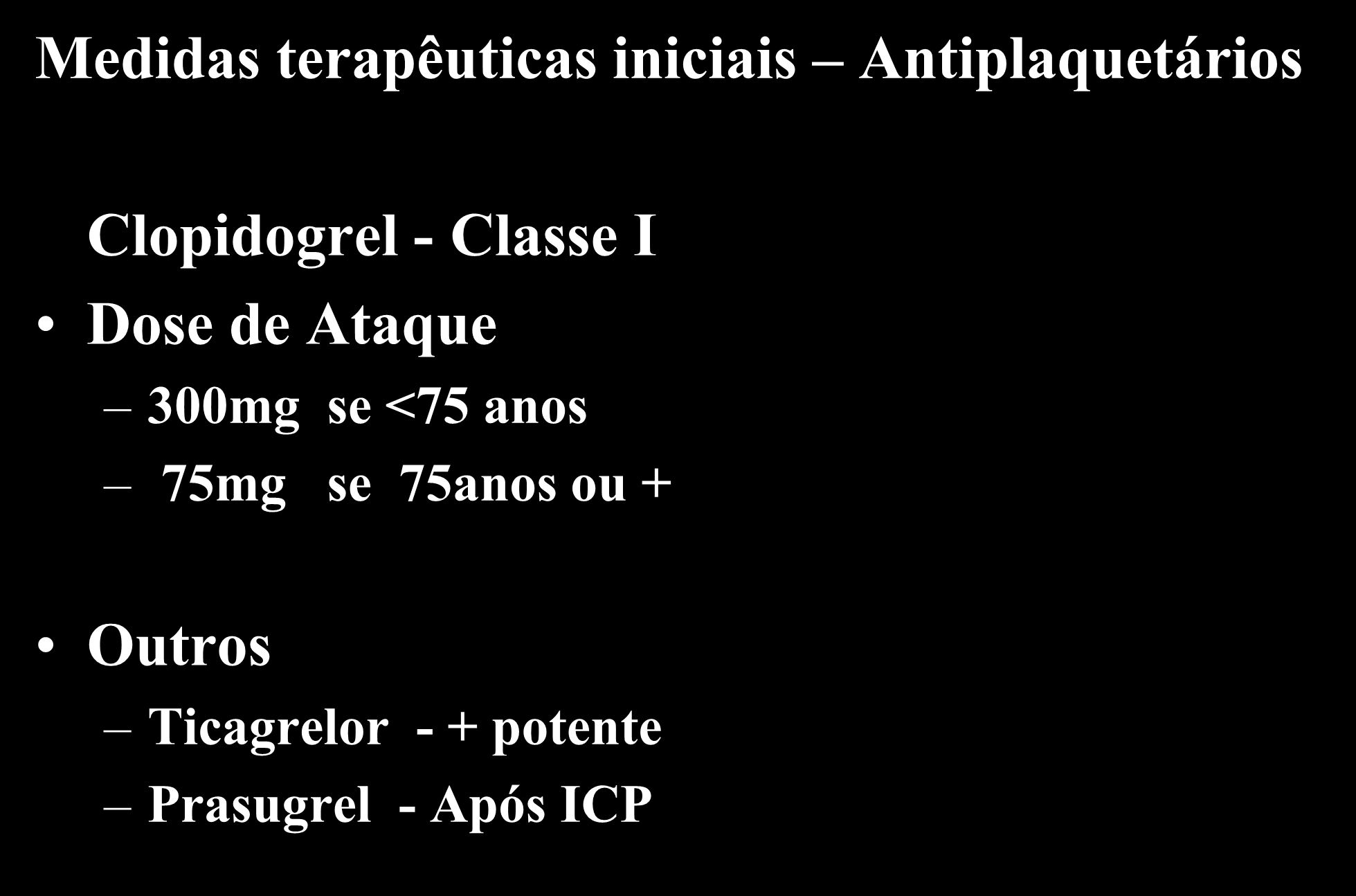 SCA sem Supra de ST Medidas terapêuticas iniciais Antiplaquetários Clopidogrel - Classe I Dose de Ataque 300mg se <75 anos 75mg se 75anos ou + Outros Ticagrelor - + potente Prasugrel - Após ICP Eve