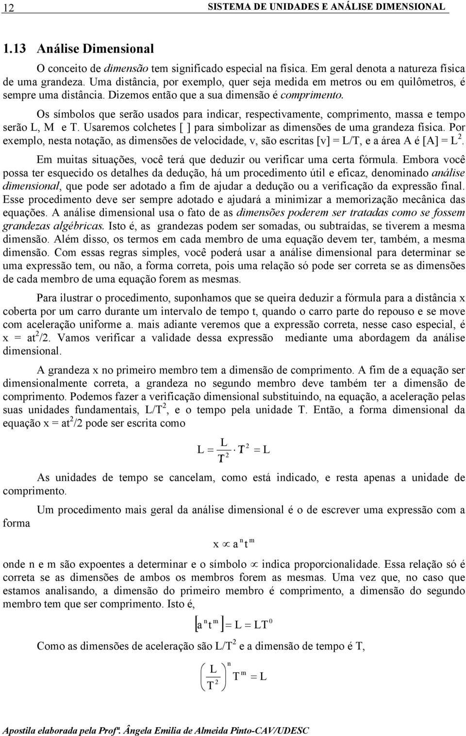 Os símbolos que serão usados para indicar, respectivamente, comprimento, massa e tempo serão L, M e T. Usaremos colchetes [ ] para simbolizar as dimensões de uma grandeza física.