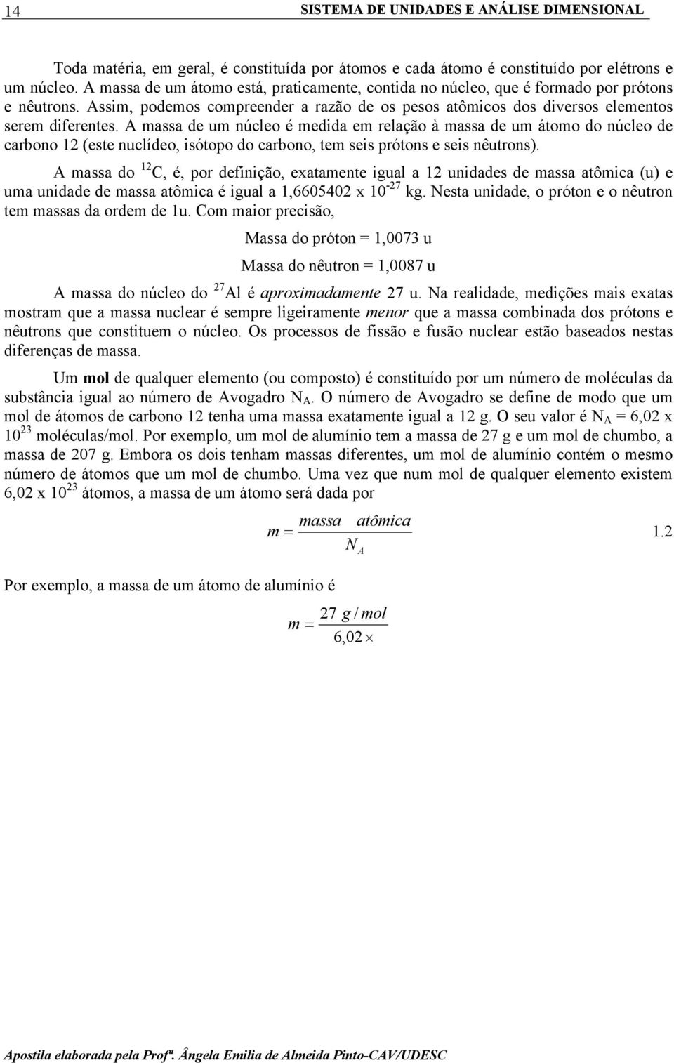 A massa de um núcleo é medida em relação à massa de um átomo do núcleo de carbono 12 (este nuclídeo, isótopo do carbono, tem seis prótons e seis nêutrons).