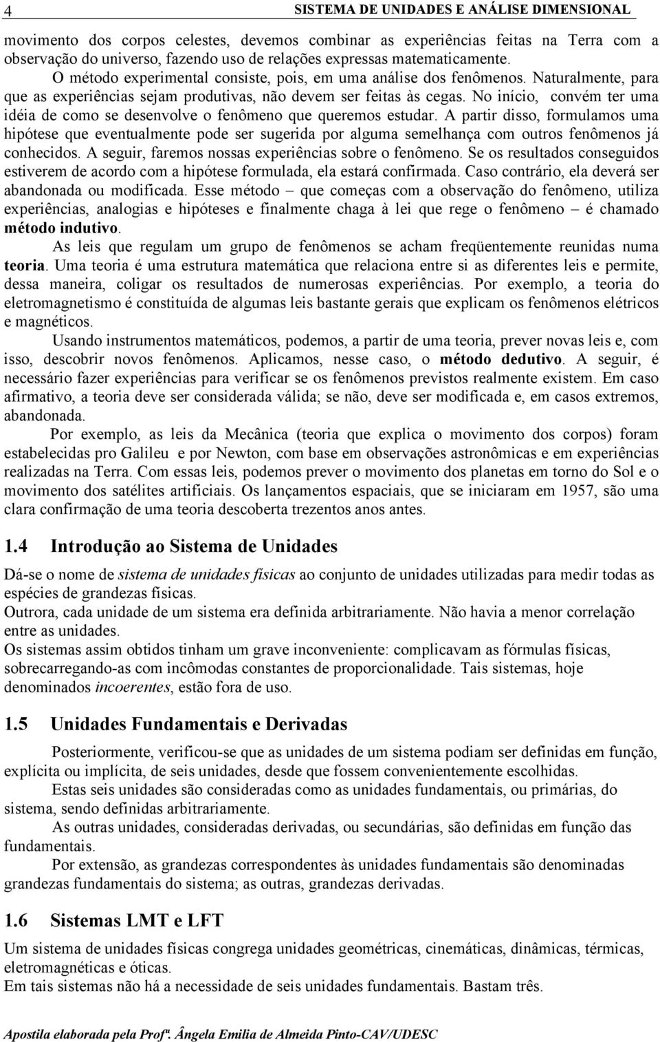 No início, convém ter uma idéia de como se desenvolve o fenômeno que queremos estudar.